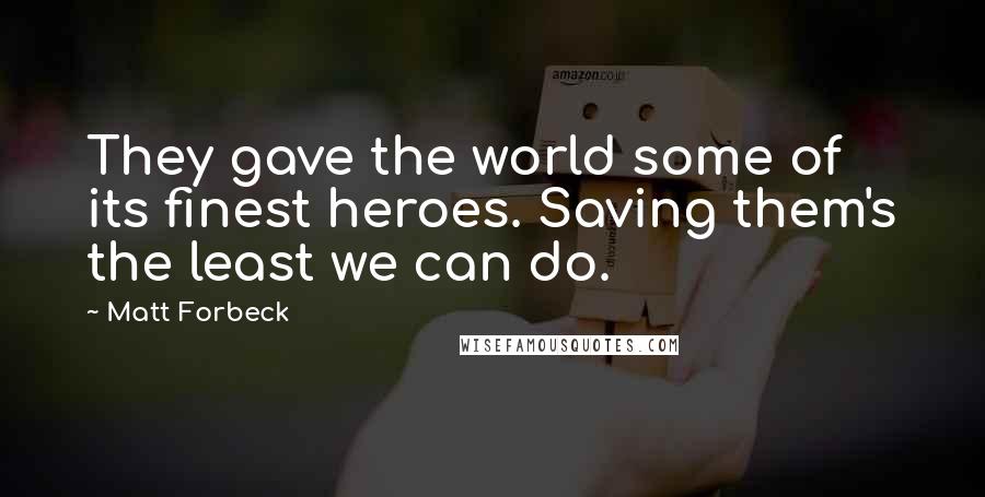 Matt Forbeck Quotes: They gave the world some of its finest heroes. Saving them's the least we can do.
