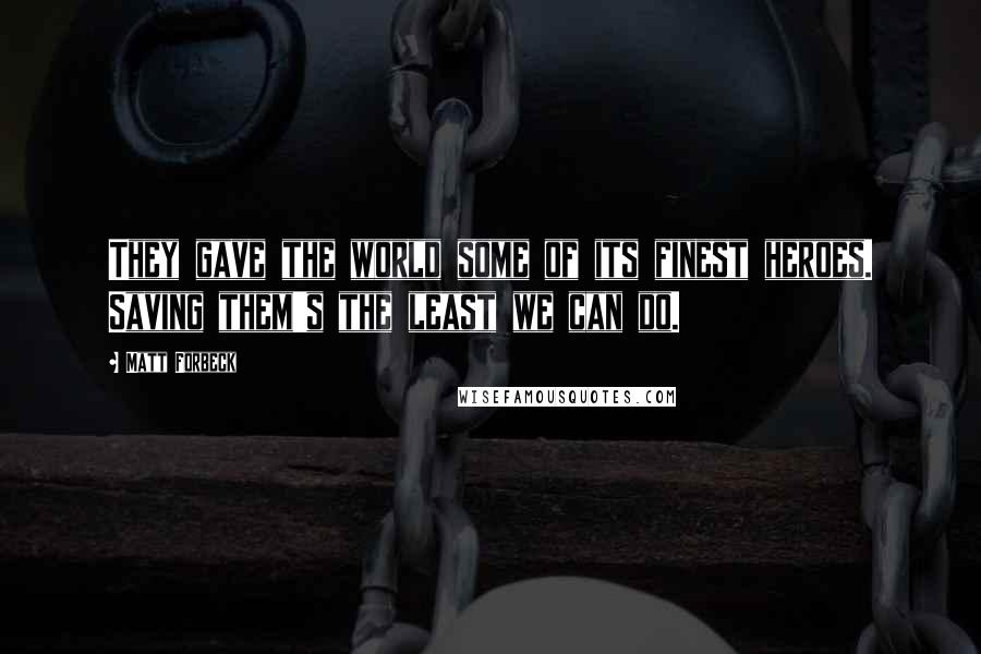 Matt Forbeck Quotes: They gave the world some of its finest heroes. Saving them's the least we can do.