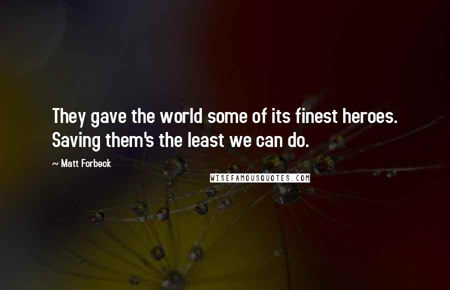 Matt Forbeck Quotes: They gave the world some of its finest heroes. Saving them's the least we can do.