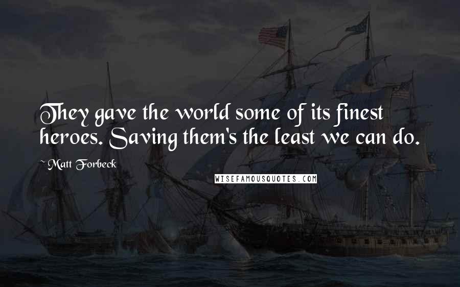 Matt Forbeck Quotes: They gave the world some of its finest heroes. Saving them's the least we can do.