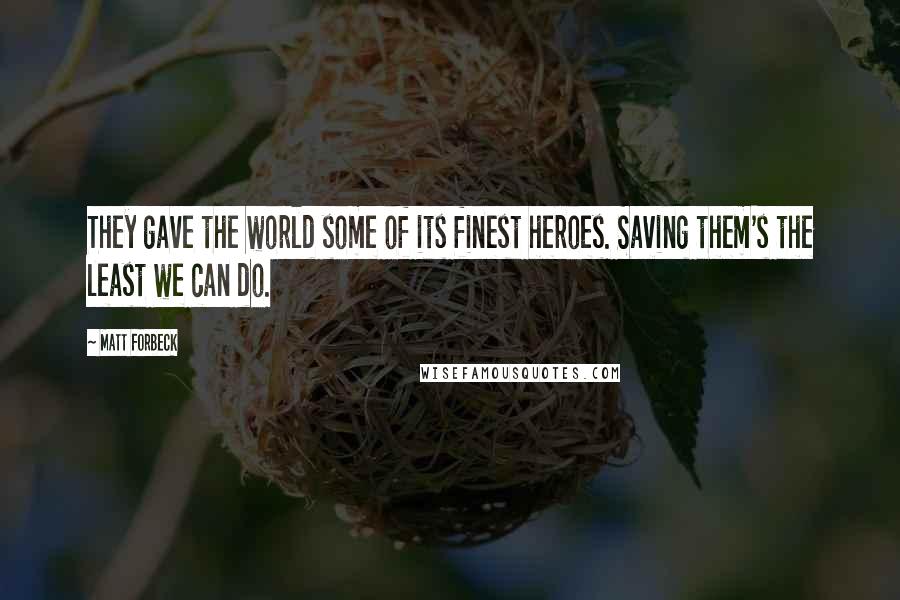 Matt Forbeck Quotes: They gave the world some of its finest heroes. Saving them's the least we can do.