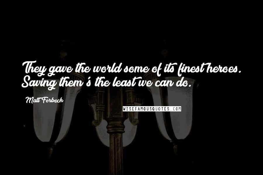 Matt Forbeck Quotes: They gave the world some of its finest heroes. Saving them's the least we can do.