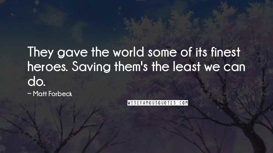 Matt Forbeck Quotes: They gave the world some of its finest heroes. Saving them's the least we can do.