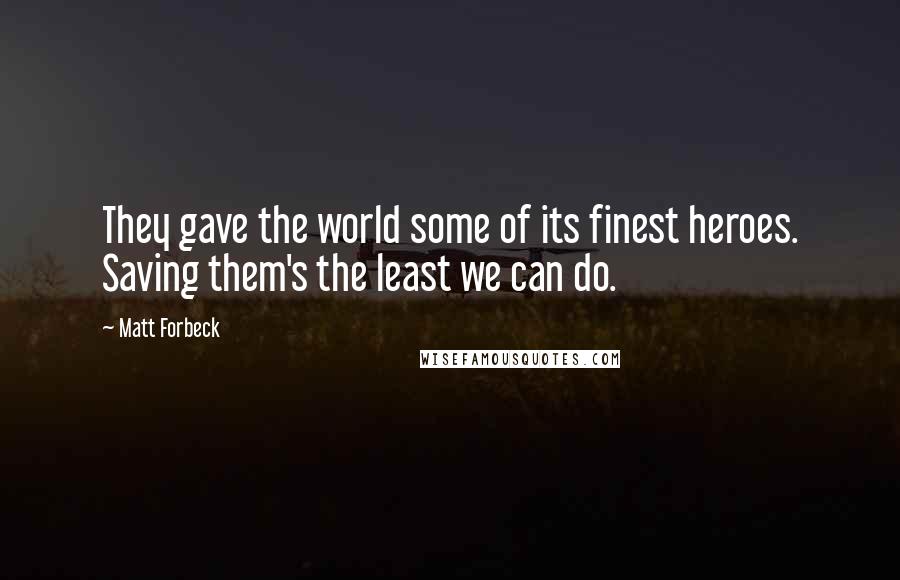 Matt Forbeck Quotes: They gave the world some of its finest heroes. Saving them's the least we can do.