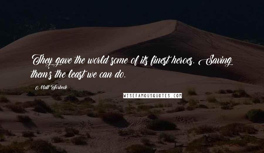 Matt Forbeck Quotes: They gave the world some of its finest heroes. Saving them's the least we can do.