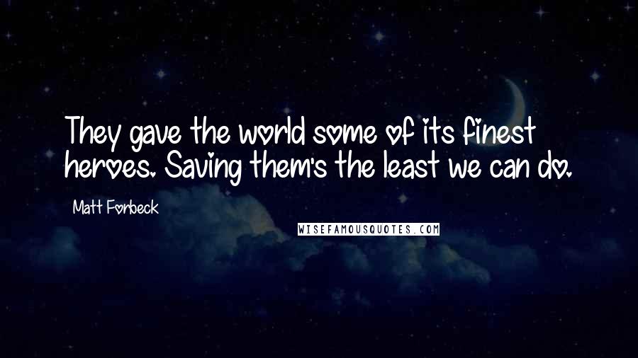 Matt Forbeck Quotes: They gave the world some of its finest heroes. Saving them's the least we can do.