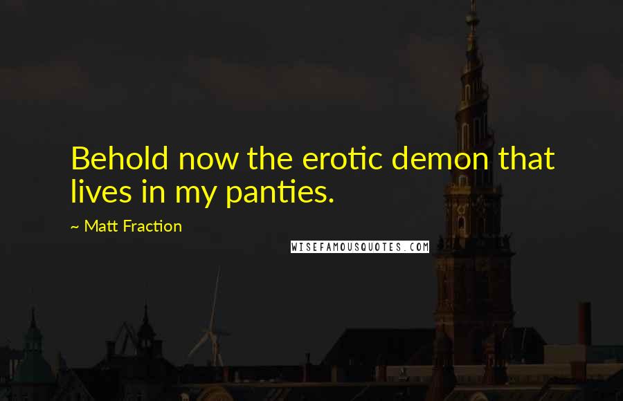 Matt Fraction Quotes: Behold now the erotic demon that lives in my panties.