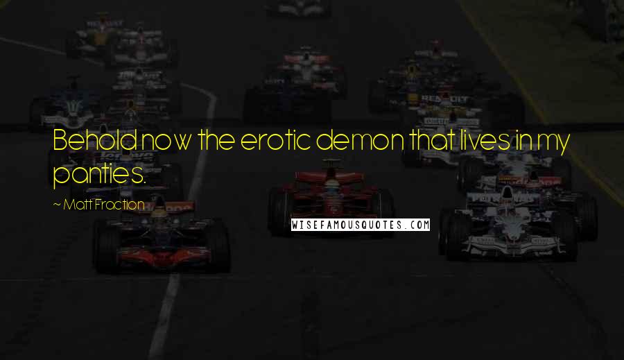 Matt Fraction Quotes: Behold now the erotic demon that lives in my panties.