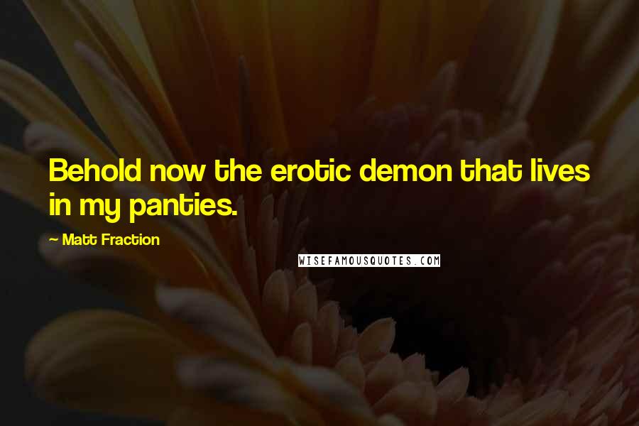 Matt Fraction Quotes: Behold now the erotic demon that lives in my panties.