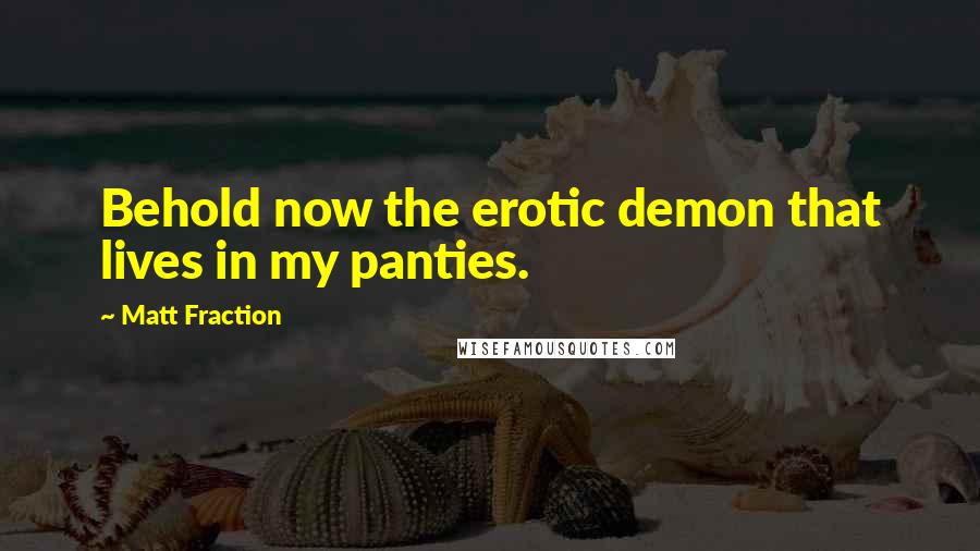 Matt Fraction Quotes: Behold now the erotic demon that lives in my panties.