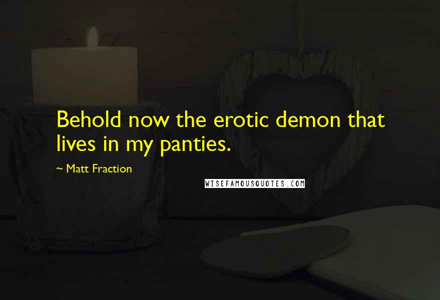Matt Fraction Quotes: Behold now the erotic demon that lives in my panties.