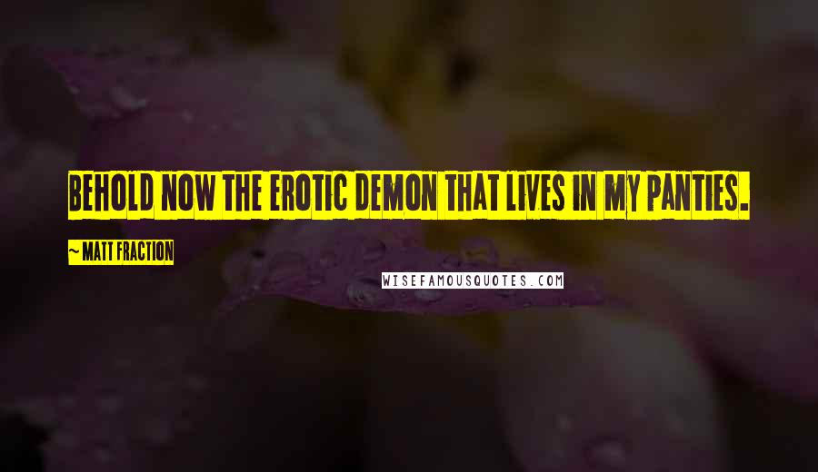Matt Fraction Quotes: Behold now the erotic demon that lives in my panties.
