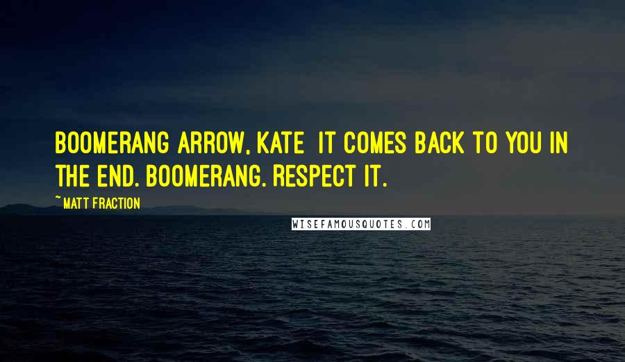 Matt Fraction Quotes: Boomerang arrow, Kate It comes back to you in the end. Boomerang. Respect it.