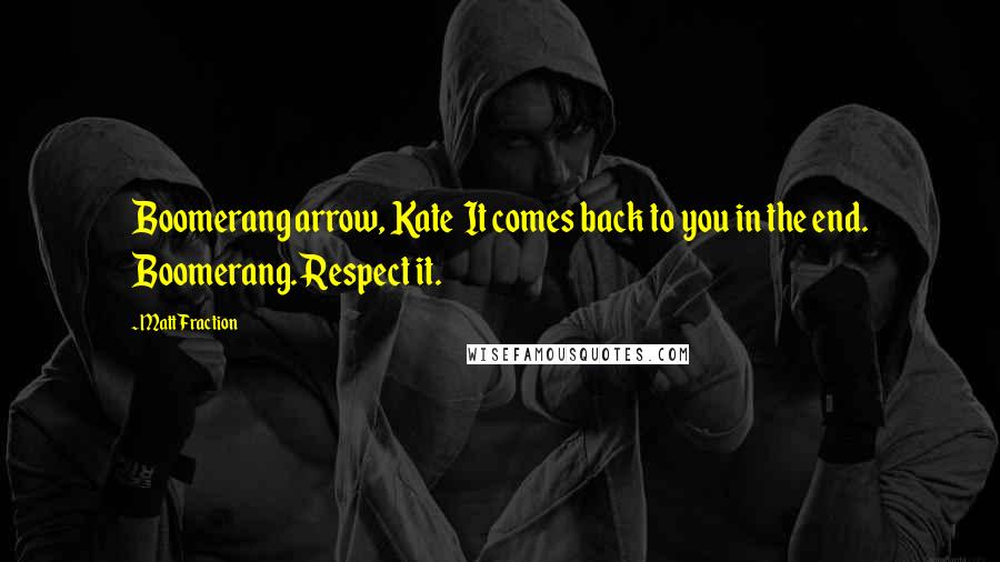 Matt Fraction Quotes: Boomerang arrow, Kate It comes back to you in the end. Boomerang. Respect it.
