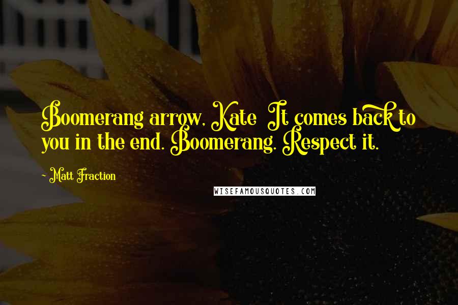 Matt Fraction Quotes: Boomerang arrow, Kate It comes back to you in the end. Boomerang. Respect it.