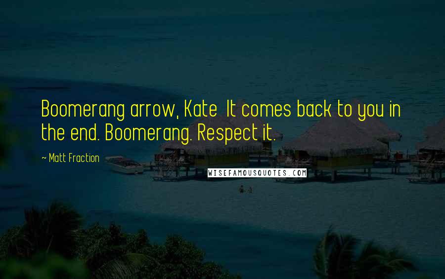 Matt Fraction Quotes: Boomerang arrow, Kate It comes back to you in the end. Boomerang. Respect it.