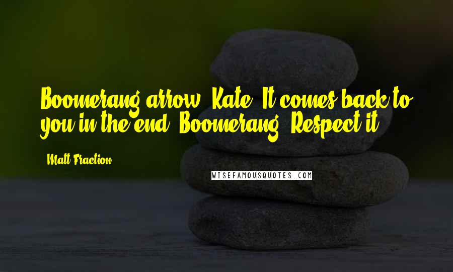 Matt Fraction Quotes: Boomerang arrow, Kate It comes back to you in the end. Boomerang. Respect it.