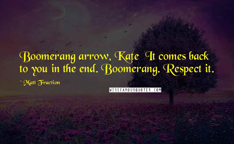 Matt Fraction Quotes: Boomerang arrow, Kate It comes back to you in the end. Boomerang. Respect it.
