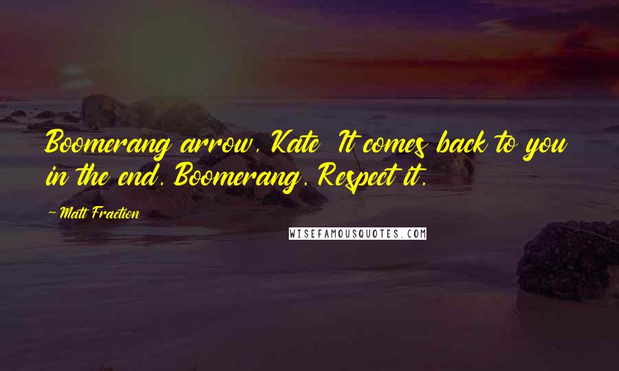 Matt Fraction Quotes: Boomerang arrow, Kate It comes back to you in the end. Boomerang. Respect it.