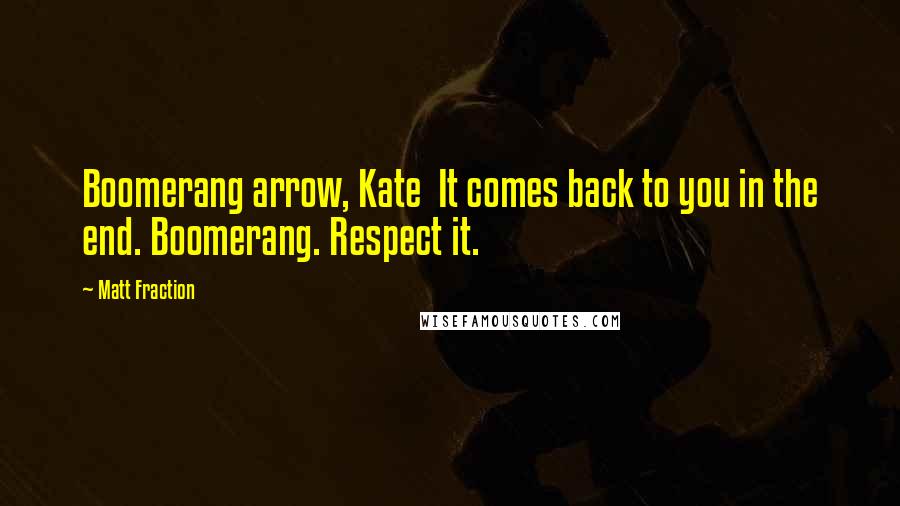 Matt Fraction Quotes: Boomerang arrow, Kate It comes back to you in the end. Boomerang. Respect it.