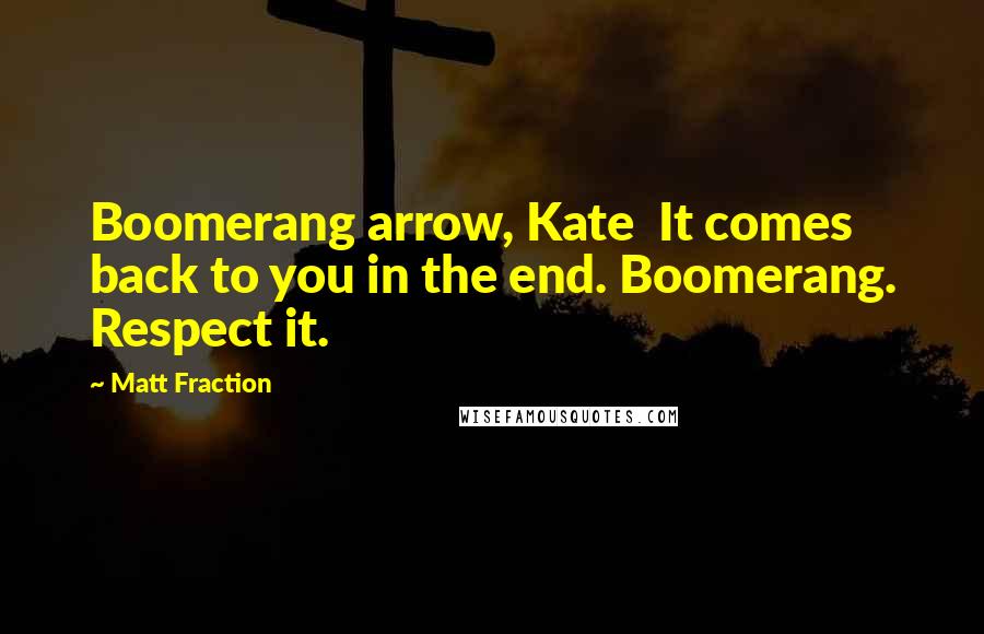 Matt Fraction Quotes: Boomerang arrow, Kate It comes back to you in the end. Boomerang. Respect it.