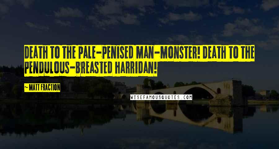 Matt Fraction Quotes: Death to the pale-penised man-monster! Death to the pendulous-breasted harridan!