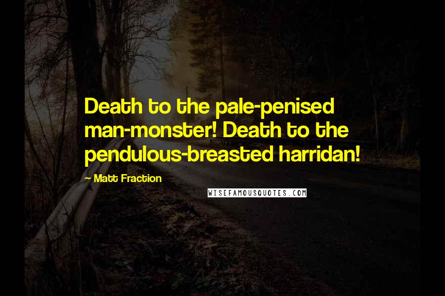 Matt Fraction Quotes: Death to the pale-penised man-monster! Death to the pendulous-breasted harridan!