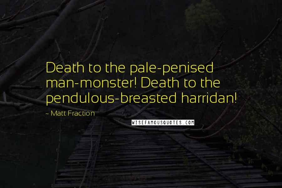 Matt Fraction Quotes: Death to the pale-penised man-monster! Death to the pendulous-breasted harridan!
