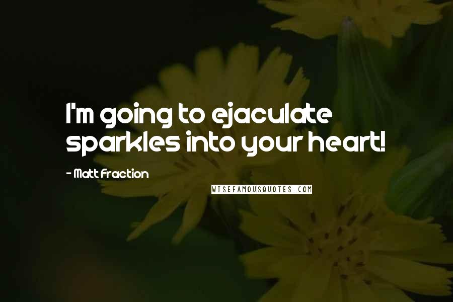 Matt Fraction Quotes: I'm going to ejaculate sparkles into your heart!