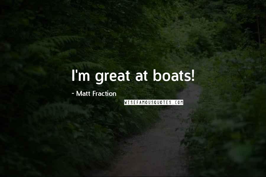 Matt Fraction Quotes: I'm great at boats!