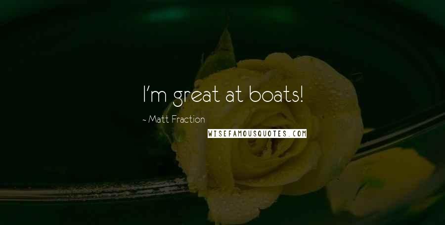 Matt Fraction Quotes: I'm great at boats!