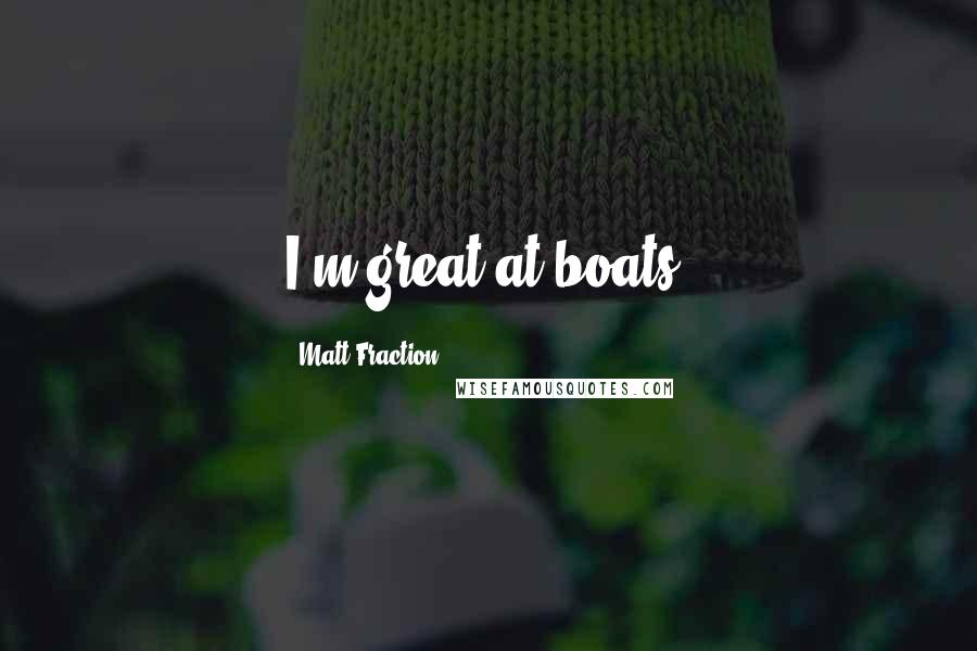 Matt Fraction Quotes: I'm great at boats!