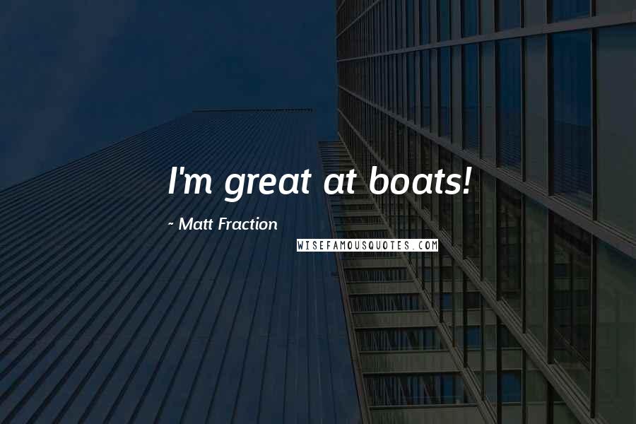 Matt Fraction Quotes: I'm great at boats!