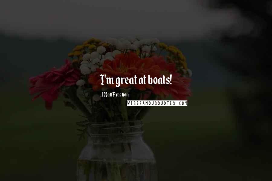 Matt Fraction Quotes: I'm great at boats!