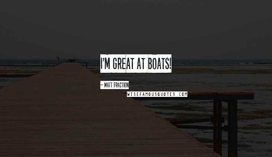 Matt Fraction Quotes: I'm great at boats!