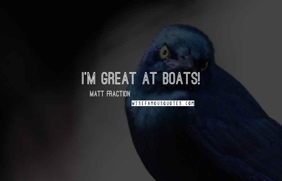 Matt Fraction Quotes: I'm great at boats!