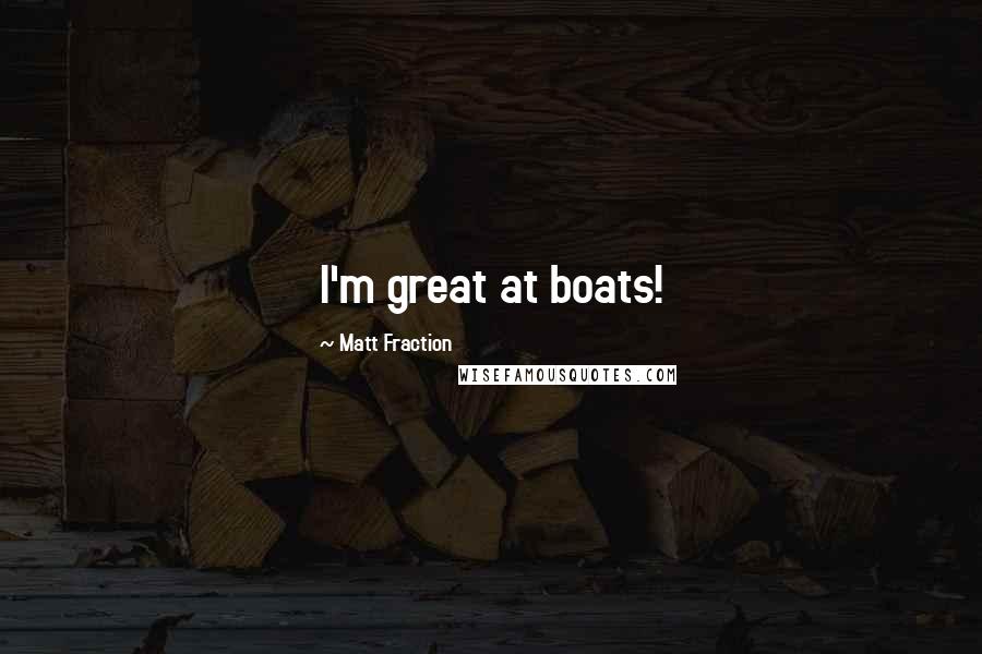 Matt Fraction Quotes: I'm great at boats!