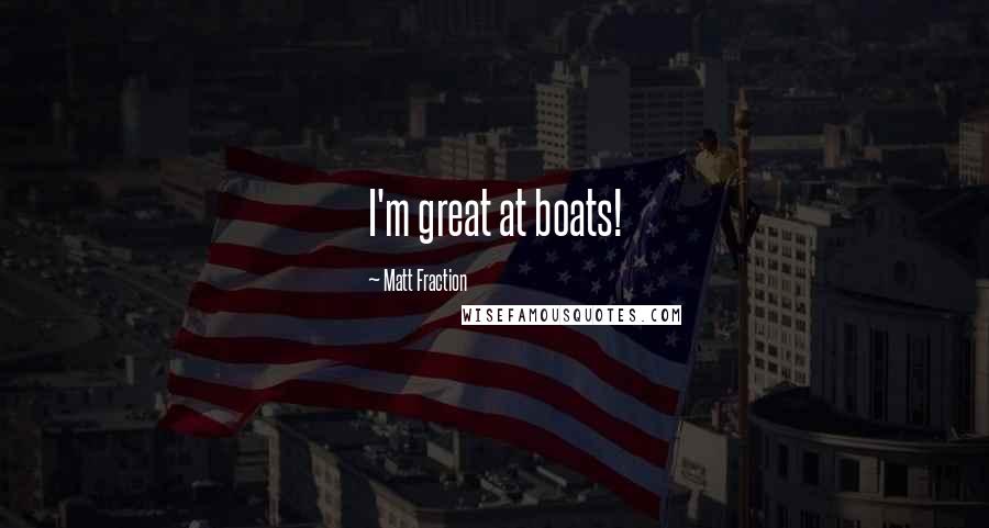 Matt Fraction Quotes: I'm great at boats!