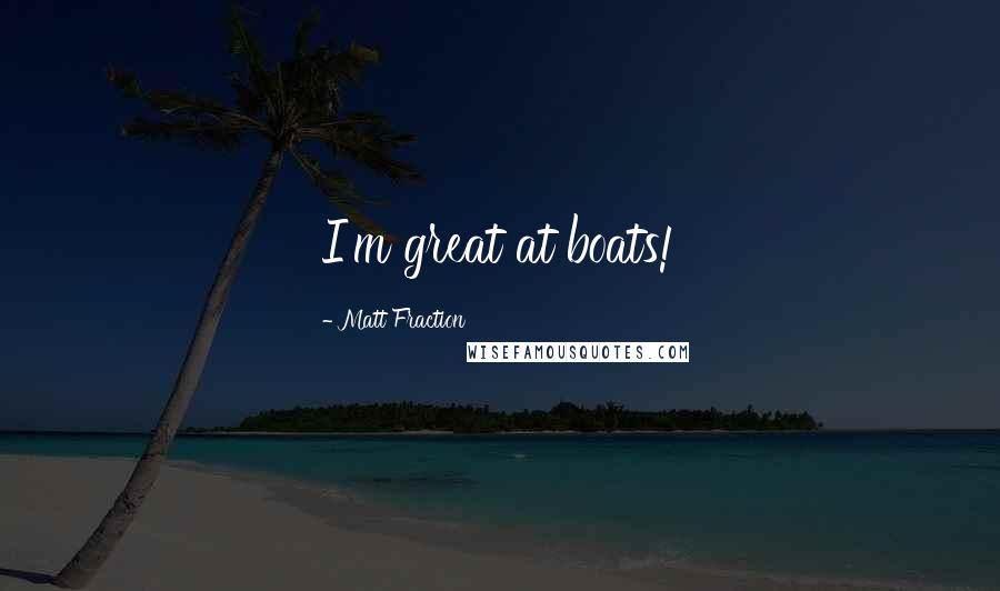 Matt Fraction Quotes: I'm great at boats!