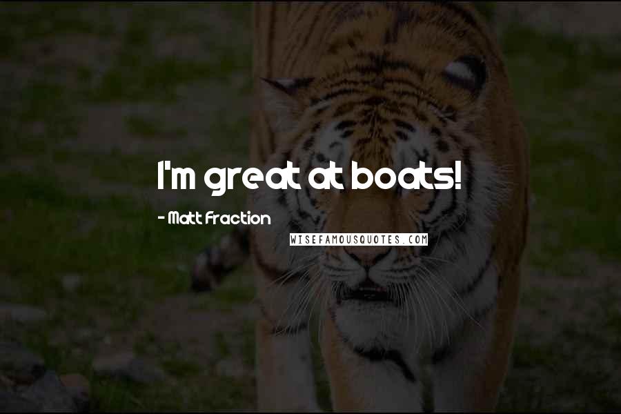 Matt Fraction Quotes: I'm great at boats!