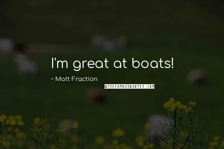 Matt Fraction Quotes: I'm great at boats!