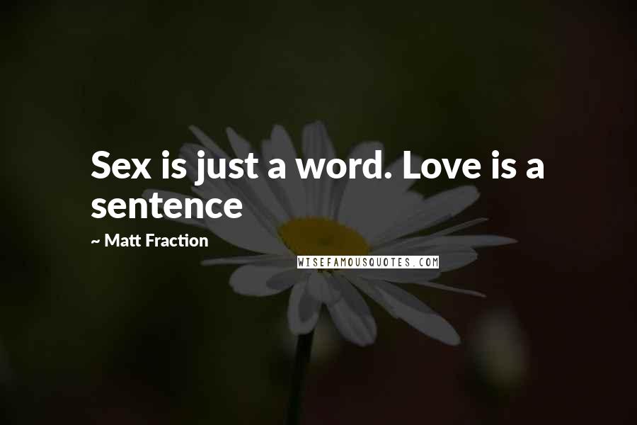 Matt Fraction Quotes: Sex is just a word. Love is a sentence