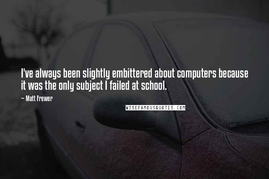 Matt Frewer Quotes: I've always been slightly embittered about computers because it was the only subject I failed at school.