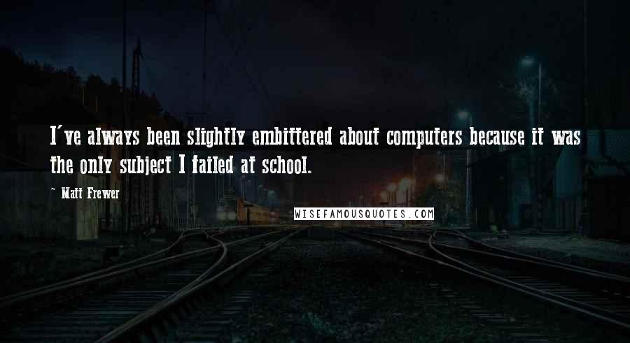 Matt Frewer Quotes: I've always been slightly embittered about computers because it was the only subject I failed at school.