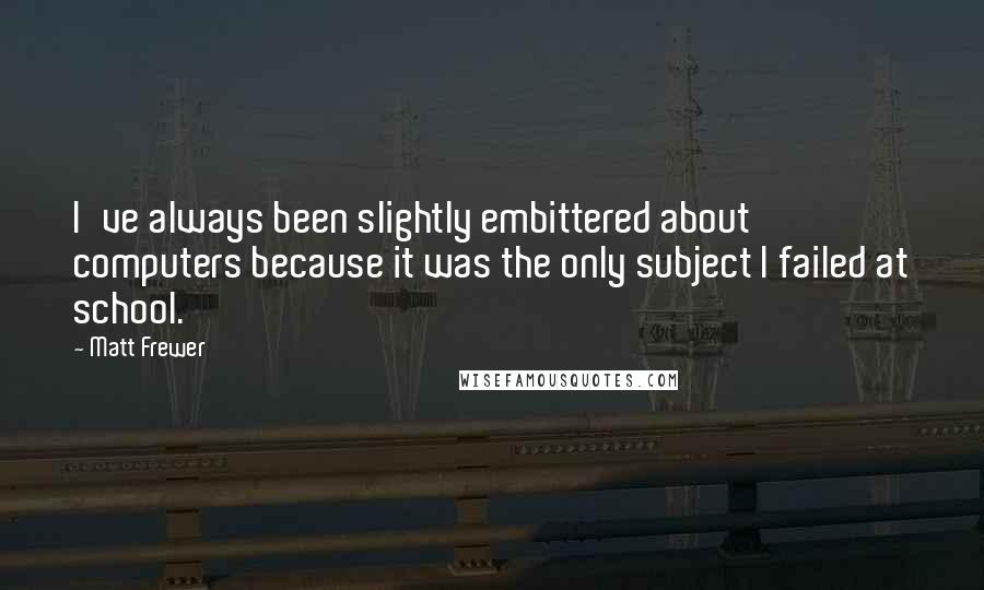 Matt Frewer Quotes: I've always been slightly embittered about computers because it was the only subject I failed at school.