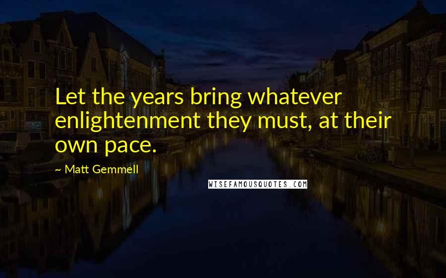 Matt Gemmell Quotes: Let the years bring whatever enlightenment they must, at their own pace.