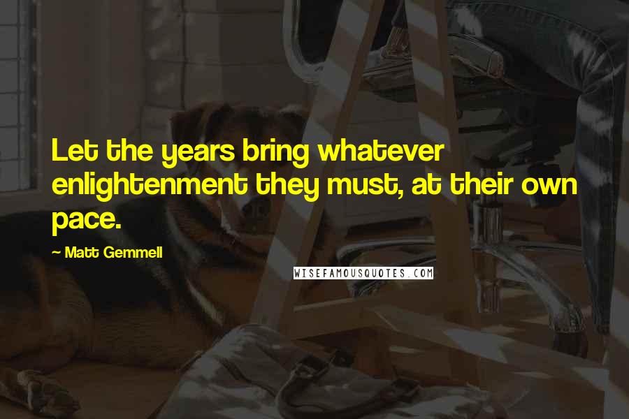 Matt Gemmell Quotes: Let the years bring whatever enlightenment they must, at their own pace.