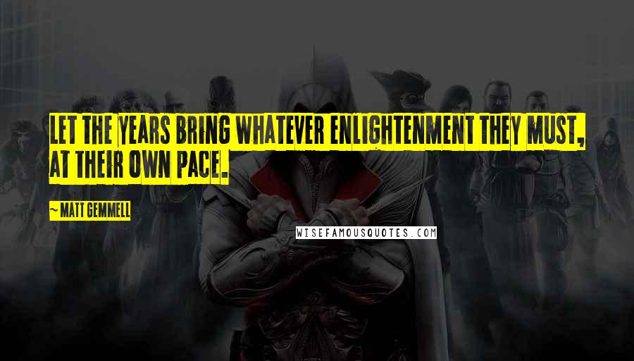 Matt Gemmell Quotes: Let the years bring whatever enlightenment they must, at their own pace.