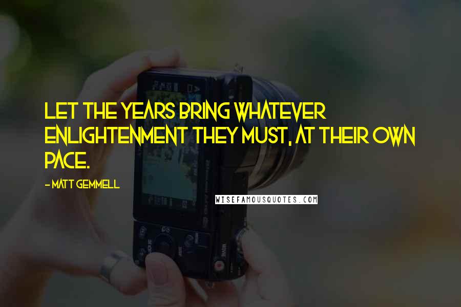 Matt Gemmell Quotes: Let the years bring whatever enlightenment they must, at their own pace.