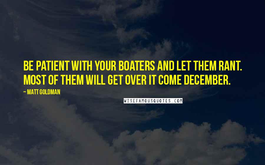 Matt Goldman Quotes: Be patient with your boaters and let them rant. Most of them will get over it come December.